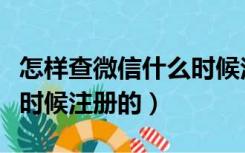 怎样查微信什么时候注册的（怎么查微信什么时候注册的）