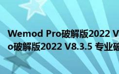 Wemod Pro破解版2022 V8.3.5 专业破解版（Wemod Pro破解版2022 V8.3.5 专业破解版功能简介）