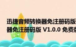 迅捷音频转换器免注册码版 V1.0.0 免费版（迅捷音频转换器免注册码版 V1.0.0 免费版功能简介）