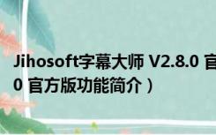 Jihosoft字幕大师 V2.8.0 官方版（Jihosoft字幕大师 V2.8.0 官方版功能简介）