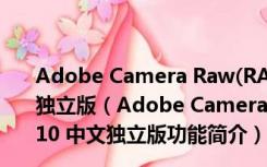 Adobe Camera Raw(RAW处理工具) V13.0.0.610 中文独立版（Adobe Camera Raw(RAW处理工具) V13.0.0.610 中文独立版功能简介）