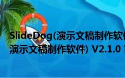 SlideDog(演示文稿制作软件) V2.1.0 官方版（SlideDog(演示文稿制作软件) V2.1.0 官方版功能简介）