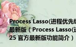 Process Lasso(进程优先级调整工具) x64 V9.8.0.25 官方最新版（Process Lasso(进程优先级调整工具) x64 V9.8.0.25 官方最新版功能简介）