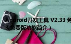 Android开发工具 V2.33 免费版（Android开发工具 V2.33 免费版功能简介）