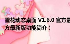 雪花动态桌面 V1.6.0 官方最新版（雪花动态桌面 V1.6.0 官方最新版功能简介）