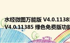 水经微图万能版 V4.0.11385 绿色免费版（水经微图万能版 V4.0.11385 绿色免费版功能简介）