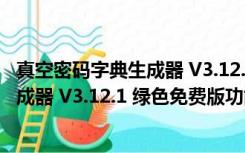 真空密码字典生成器 V3.12.1 绿色免费版（真空密码字典生成器 V3.12.1 绿色免费版功能简介）