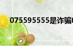 075595555是诈骗电话（075595555）