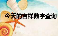 今天的吉祥数字查询（今日吉祥数字查询）