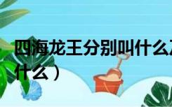 四海龙王分别叫什么及排行（四海龙王分别叫什么）