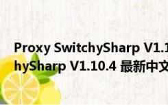 Proxy SwitchySharp V1.10.4 最新中文版（Proxy SwitchySharp V1.10.4 最新中文版功能简介）