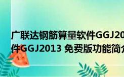 广联达钢筋算量软件GGJ2013 免费版（广联达钢筋算量软件GGJ2013 免费版功能简介）