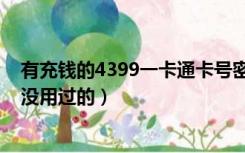 有充钱的4399一卡通卡号密码（4399充值卡号和密码大全没用过的）