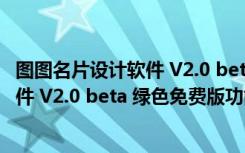 图图名片设计软件 V2.0 beta 绿色免费版（图图名片设计软件 V2.0 beta 绿色免费版功能简介）