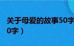 关于母爱的故事50字古代（关于母爱的故事50字）