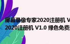 屏幕录像专家2020注册机 V1.0 绿色免费版（屏幕录像专家2020注册机 V1.0 绿色免费版功能简介）