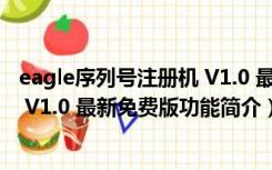 eagle序列号注册机 V1.0 最新免费版（eagle序列号注册机 V1.0 最新免费版功能简介）