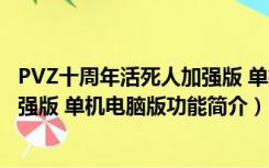 PVZ十周年活死人加强版 单机电脑版（PVZ十周年活死人加强版 单机电脑版功能简介）