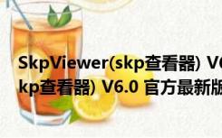 SkpViewer(skp查看器) V6.0 官方最新版（SkpViewer(skp查看器) V6.0 官方最新版功能简介）