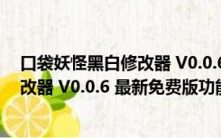 口袋妖怪黑白修改器 V0.0.6 最新免费版（口袋妖怪黑白修改器 V0.0.6 最新免费版功能简介）