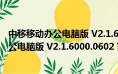 中移移动办公电脑版 V2.1.6000.0602 官方版（中移移动办公电脑版 V2.1.6000.0602 官方版功能简介）