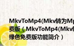 MkvToMp4(Mkv转为Mp4格式软件) X64 V0.224 绿色免费版（MkvToMp4(Mkv转为Mp4格式软件) X64 V0.224 绿色免费版功能简介）