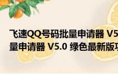 飞速QQ号码批量申请器 V5.0 绿色最新版（飞速QQ号码批量申请器 V5.0 绿色最新版功能简介）