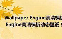 Wallpaper Engine高清楪祈动态壁纸 免费版（Wallpaper Engine高清楪祈动态壁纸 免费版功能简介）