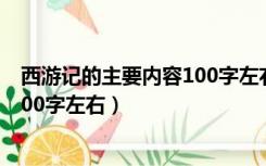 西游记的主要内容100字左右前十回（西游记 的主要内容 100字左右）