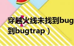 穿越火线未找到bugtrap.dll（穿越火线未找到bugtrap）