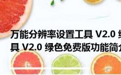 万能分辨率设置工具 V2.0 绿色免费版（万能分辨率设置工具 V2.0 绿色免费版功能简介）