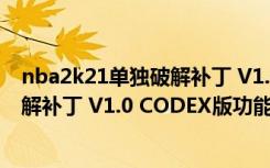 nba2k21单独破解补丁 V1.0 CODEX版（nba2k21单独破解补丁 V1.0 CODEX版功能简介）