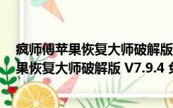 疯师傅苹果恢复大师破解版 V7.9.4 免注册码版（疯师傅苹果恢复大师破解版 V7.9.4 免注册码版功能简介）