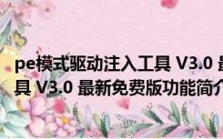 pe模式驱动注入工具 V3.0 最新免费版（pe模式驱动注入工具 V3.0 最新免费版功能简介）