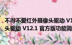 不得不爱红外摄像头驱动 V12.1 官方版（不得不爱红外摄像头驱动 V12.1 官方版功能简介）