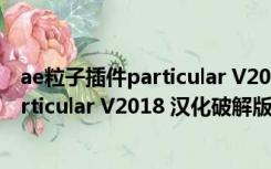 ae粒子插件particular V2018 汉化破解版（ae粒子插件particular V2018 汉化破解版功能简介）