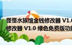 怪怪水族馆金钱修改器 V1.0 绿色免费版（怪怪水族馆金钱修改器 V1.0 绿色免费版功能简介）