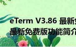 eTerm V3.86 最新免费版（eTerm V3.86 最新免费版功能简介）