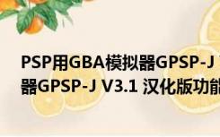 PSP用GBA模拟器GPSP-J V3.1 汉化版（PSP用GBA模拟器GPSP-J V3.1 汉化版功能简介）