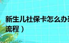 新生儿社保卡怎么办理流程（社保卡怎么办理流程）