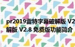 pr2019雷特字幕破解版 V2.8 免费版（pr2019雷特字幕破解版 V2.8 免费版功能简介）