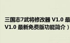 三国志7武将修改器 V1.0 最新免费版（三国志7武将修改器 V1.0 最新免费版功能简介）