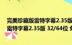 完美珍藏版雷特字幕2.35版 32/64位 免费版（完美珍藏版雷特字幕2.35版 32/64位 免费版功能简介）