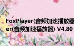 FoxPlayer(音频加速播放器) V4.80 绿色破解版（FoxPlayer(音频加速播放器) V4.80 绿色破解版功能简介）