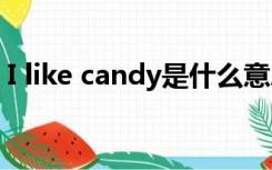 I like candy是什么意思（I like是什么意思）