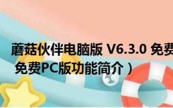 蘑菇伙伴电脑版 V6.3.0 免费PC版（蘑菇伙伴电脑版 V6.3.0 免费PC版功能简介）