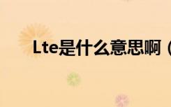 Lte是什么意思啊（ltem是什么意思）