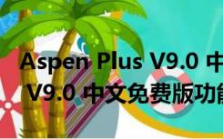 Aspen Plus V9.0 中文免费版（Aspen Plus V9.0 中文免费版功能简介）