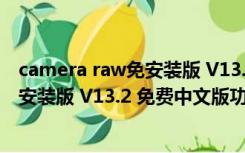 camera raw免安装版 V13.2 免费中文版（camera raw免安装版 V13.2 免费中文版功能简介）