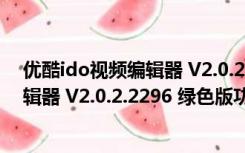 优酷ido视频编辑器 V2.0.2.2296 绿色版（优酷ido视频编辑器 V2.0.2.2296 绿色版功能简介）